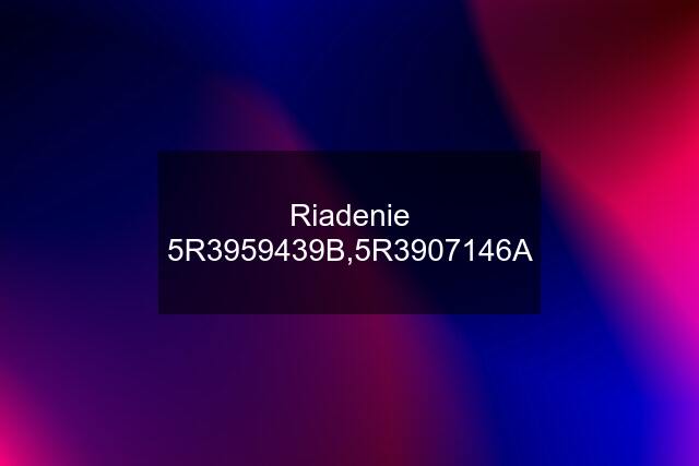 Riadenie 5R3959439B,5R3907146A
