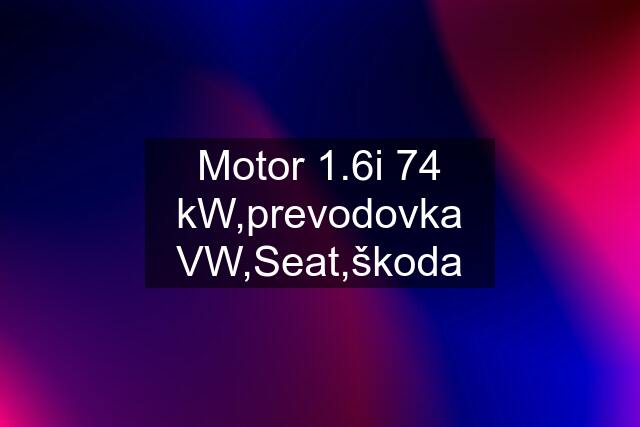 Motor 1.6i 74 kW,prevodovka VW,Seat,škoda