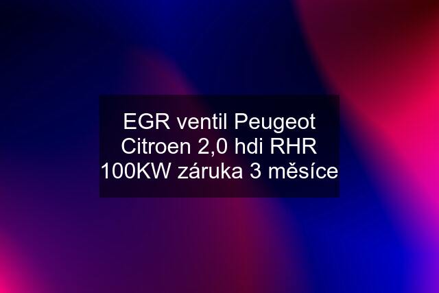 EGR ventil Peugeot Citroen 2,0 hdi RHR 100KW záruka 3 měsíce