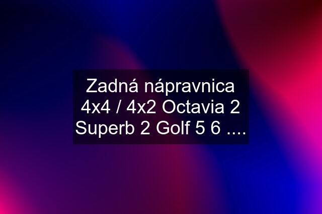 Zadná nápravnica 4x4 / 4x2 Octavia 2 Superb 2 Golf 5 6 ....