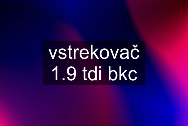 vstrekovač 1.9 tdi bkc