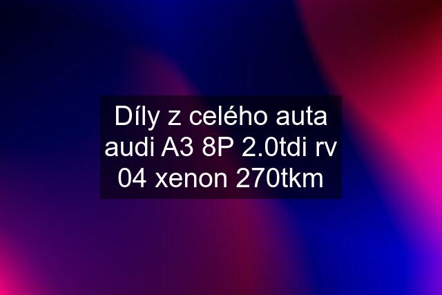 Díly z celého auta audi A3 8P 2.0tdi rv 04 xenon 270tkm