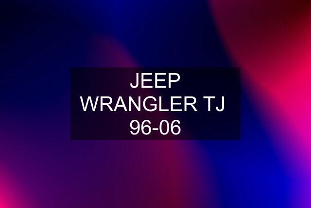 JEEP WRANGLER TJ  96-06