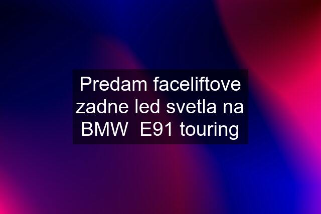 Predam faceliftove zadne led svetla na BMW  E91 touring