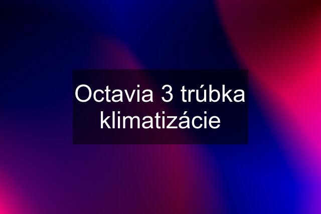 Octavia 3 trúbka klimatizácie