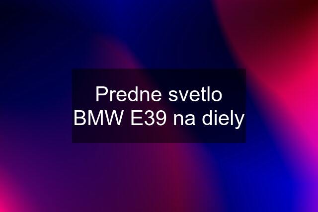 Predne svetlo BMW E39 na diely