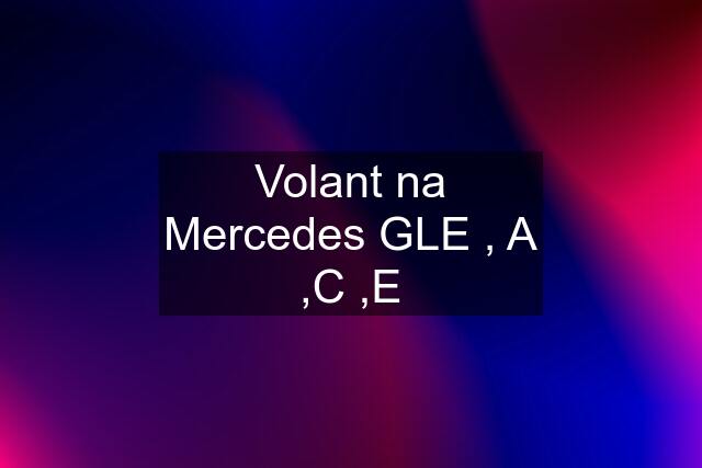 Volant na Mercedes GLE , A ,C ,E