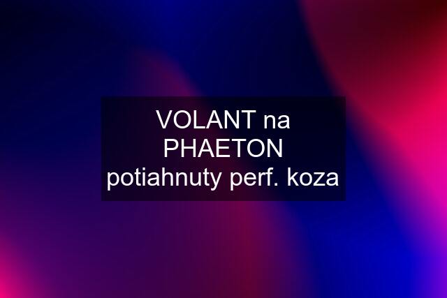 VOLANT na PHAETON potiahnuty perf. koza