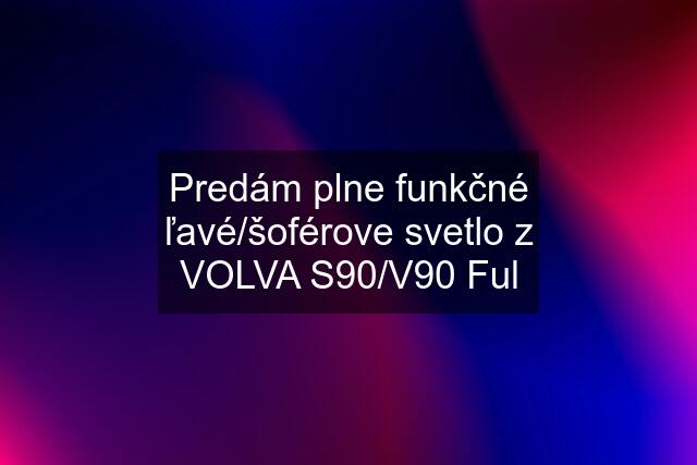 Predám plne funkčné ľavé/šoférove svetlo z VOLVA S90/V90 Ful