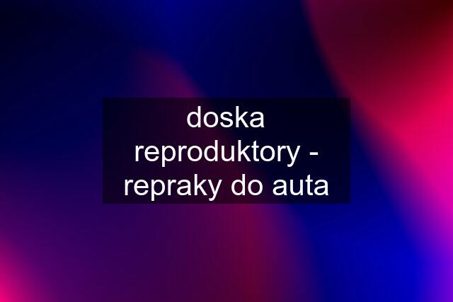 doska reproduktory - repraky do auta