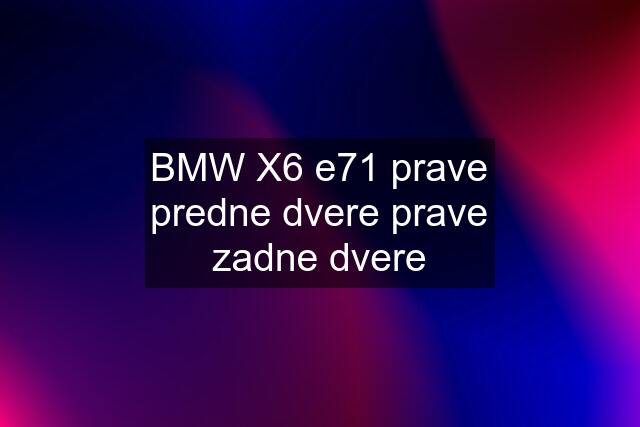 BMW X6 e71 prave predne dvere prave zadne dvere