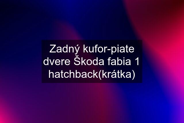 Zadný kufor-piate dvere Škoda fabia 1 hatchback(krátka)