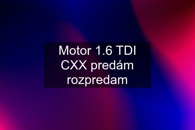 Motor 1.6 TDI CXX predám rozpredam