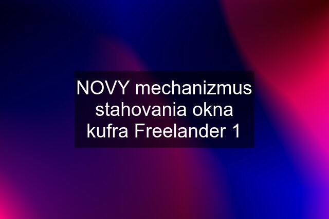 NOVY mechanizmus stahovania okna kufra Freelander 1