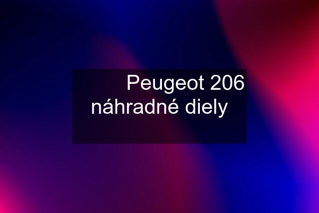 ✅✅✅ Peugeot 206 náhradné diely ✅✅✅