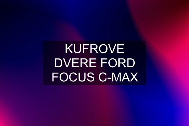 KUFROVE DVERE FORD FOCUS C-MAX