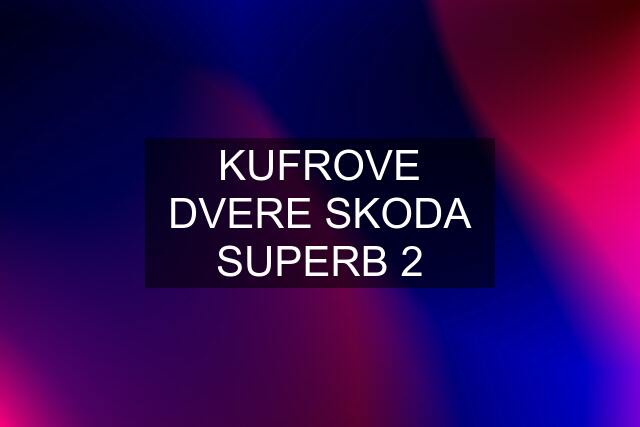 KUFROVE DVERE SKODA SUPERB 2