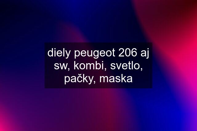 diely peugeot 206 aj sw, kombi, svetlo, pačky, maska