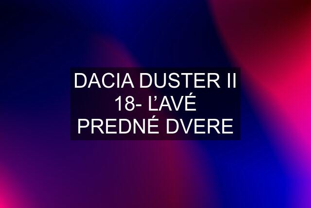 DACIA DUSTER II 18- ĽAVÉ PREDNÉ DVERE