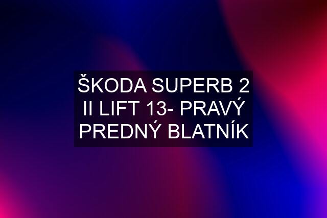 ŠKODA SUPERB 2 II LIFT 13- PRAVÝ PREDNÝ BLATNÍK
