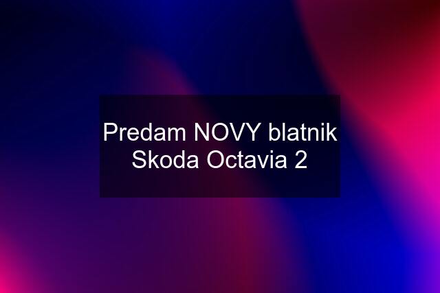 Predam NOVY blatnik Skoda Octavia 2