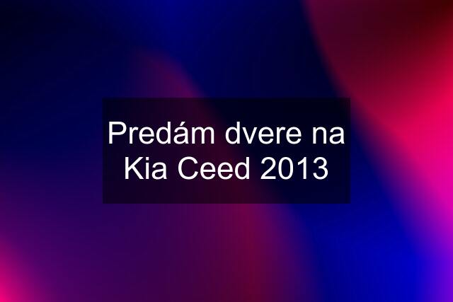 Predám dvere na Kia Ceed 2013