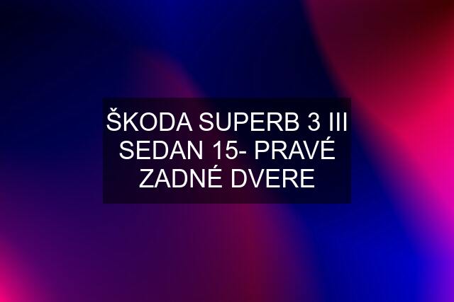 ŠKODA SUPERB 3 III SEDAN 15- PRAVÉ ZADNÉ DVERE