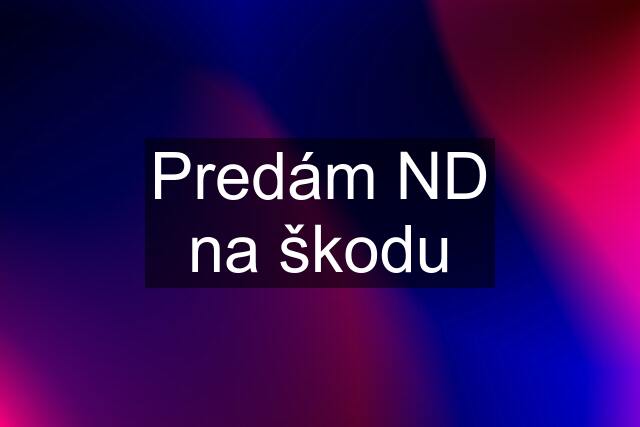 Predám ND na škodu