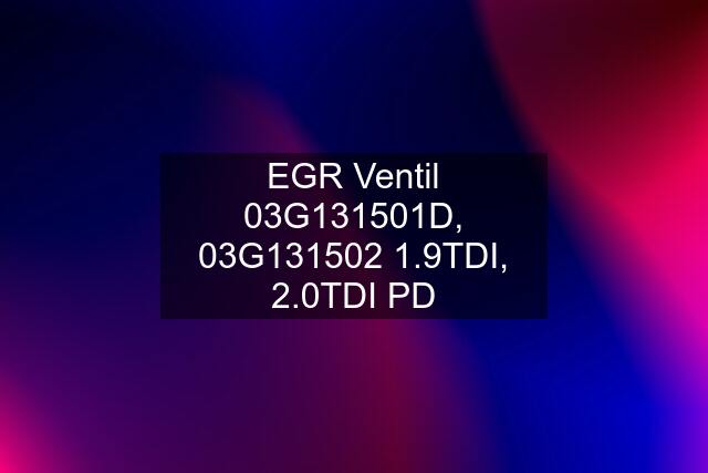 EGR Ventil 03G131501D, 03G131502 1.9TDI, 2.0TDI PD