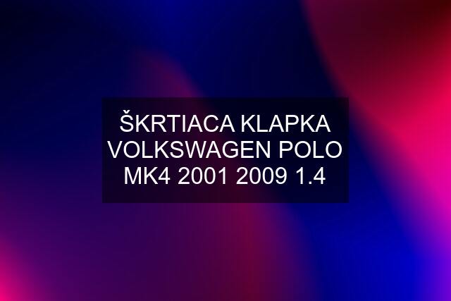 ŠKRTIACA KLAPKA VOLKSWAGEN POLO MK4 2001 2009 1.4