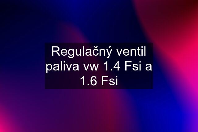 Regulačný ventil paliva vw 1.4 Fsi a 1.6 Fsi