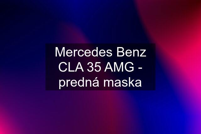 Mercedes Benz CLA 35 AMG - predná maska