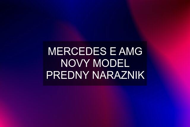 MERCEDES E AMG NOVY MODEL PREDNY NARAZNIK