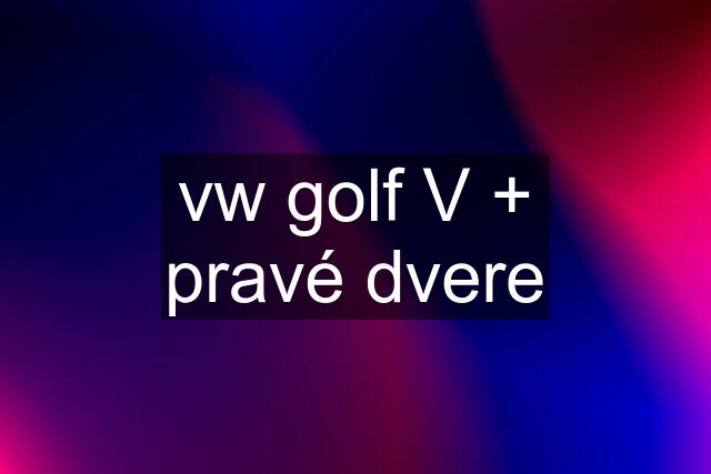 vw golf V + pravé dvere