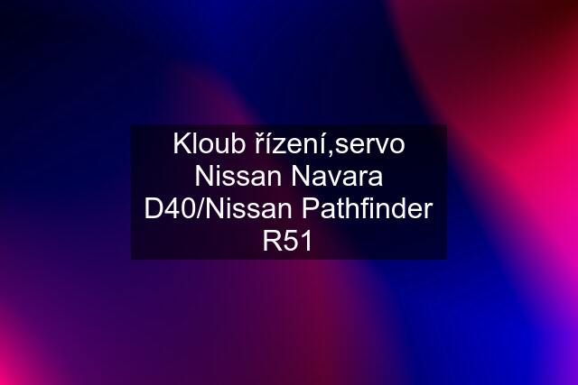 Kloub řízení,servo Nissan Navara D40/Nissan Pathfinder R51