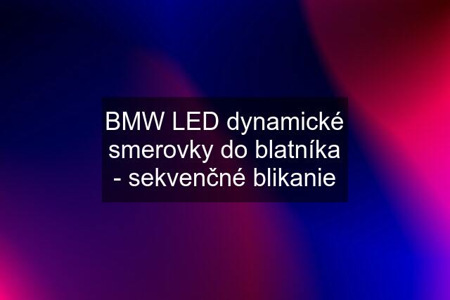 BMW LED dynamické smerovky do blatníka - sekvenčné blikanie