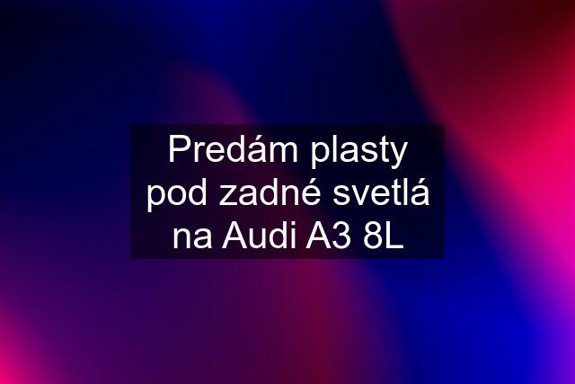 Predám plasty pod zadné svetlá na Audi A3 8L