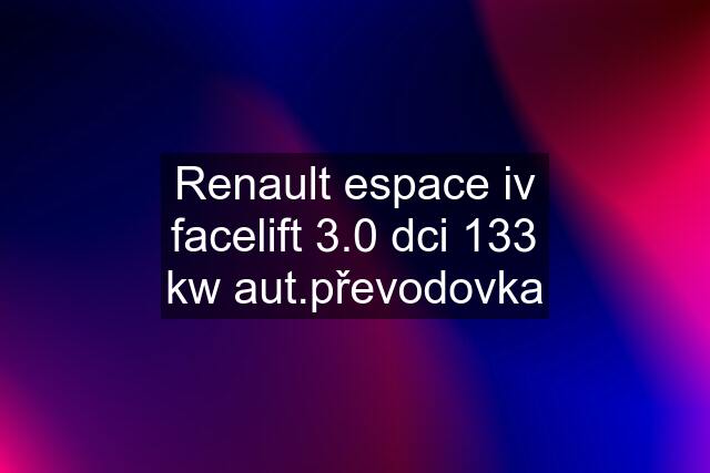 Renault espace iv facelift 3.0 dci 133 kw aut.převodovka