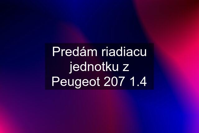 Predám riadiacu jednotku z Peugeot 207 1.4