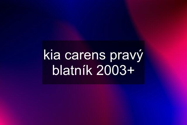 kia carens pravý blatník 2003+