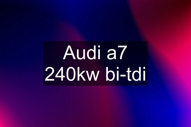 Audi a7 240kw bi-tdi