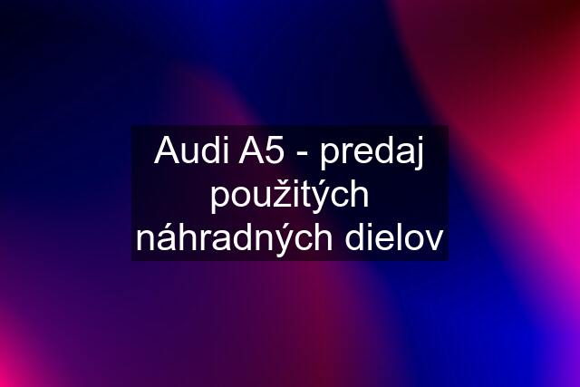 Audi A5 - predaj použitých náhradných dielov