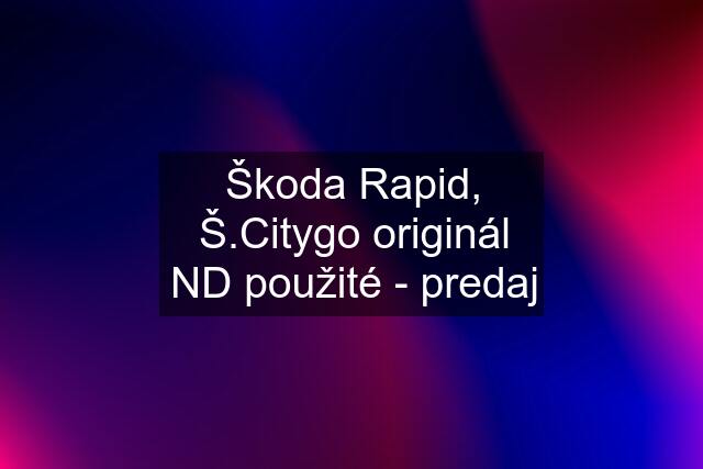 Škoda Rapid, Š.Citygo originál ND použité - predaj