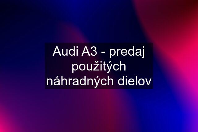 Audi A3 - predaj použitých náhradných dielov