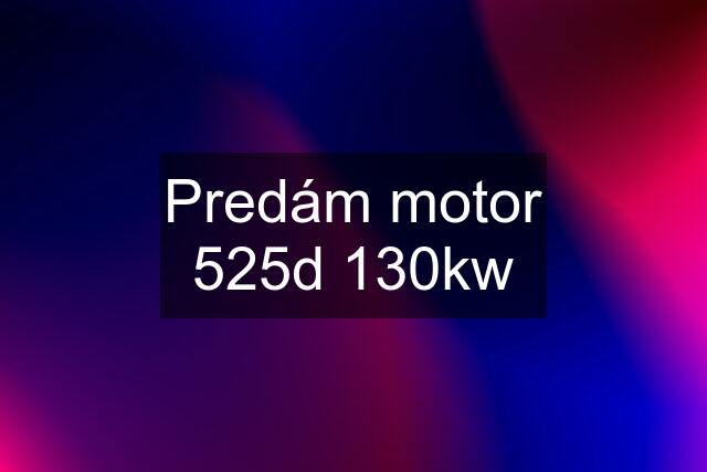 Predám motor 525d 130kw