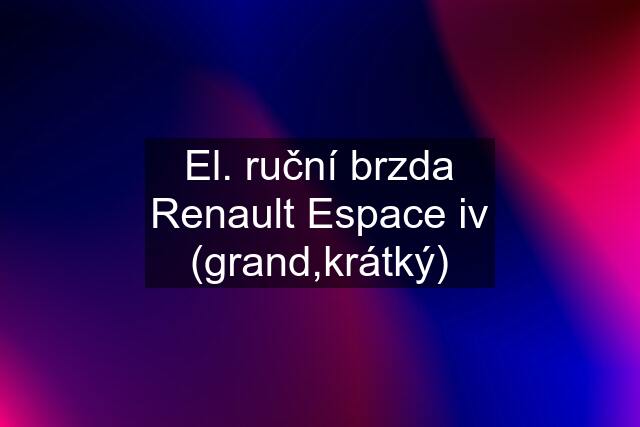 El. ruční brzda Renault Espace iv (grand,krátký)