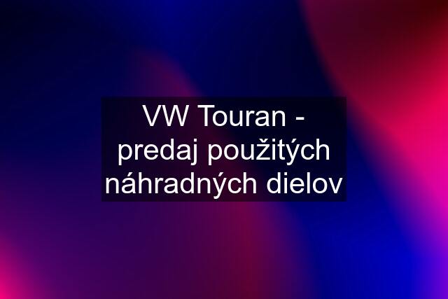 VW Touran - predaj použitých náhradných dielov