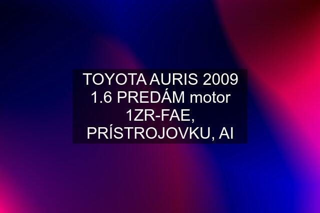 TOYOTA AURIS 2009 1.6 PREDÁM motor 1ZR-FAE, PRÍSTROJOVKU, AI