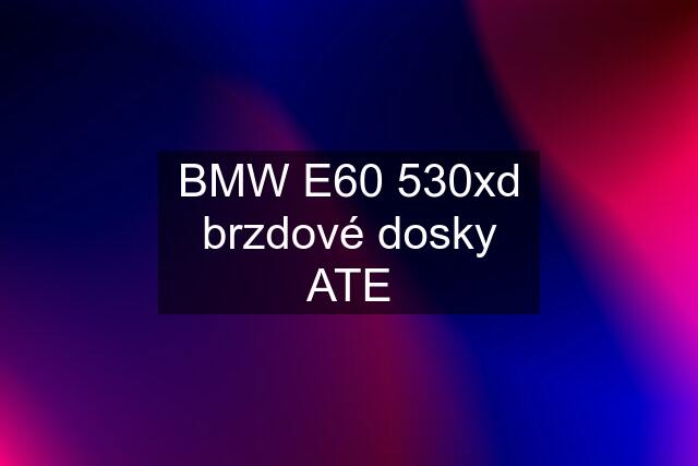 BMW E60 530xd brzdové dosky ATE