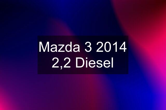 Mazda 3 2014 2,2 Diesel